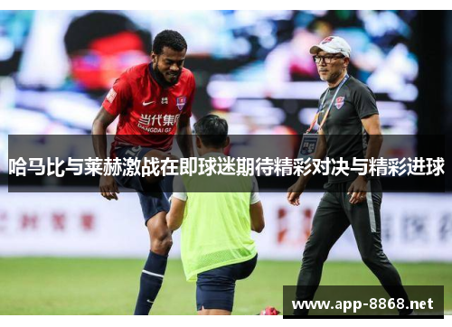 哈马比与莱赫激战在即球迷期待精彩对决与精彩进球